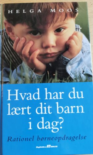 Hvad har du lærtdit barn i dag - Ratiinel børneopdragelse - Helga Moos